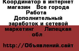 Координатор в интернет-магазин - Все города Работа » Дополнительный заработок и сетевой маркетинг   . Липецкая обл.